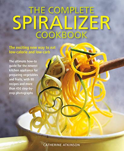 Catherine Atkinson The Complete Spiralizer Cookbook The Exciting New Way To Eat Low Calorie And Low C 