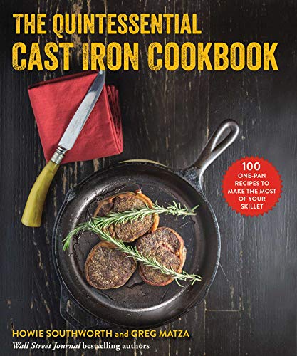 Howie Southworth The Quintessential Cast Iron Cookbook 100 One Pan Recipes To Make The Most Of Your Skil 