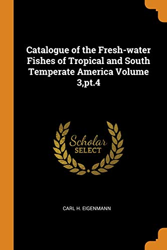 Carl H. Eigenmann/Catalogue of the Fresh-Water Fishes of Tropical an