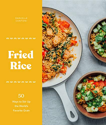 Danielle Centoni Fried Rice 50 Ways To Stir Up The World's Favorite Grain 