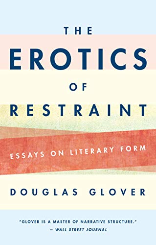 Douglas Glover The Erotics Of Restraint Essays On Literary Form 
