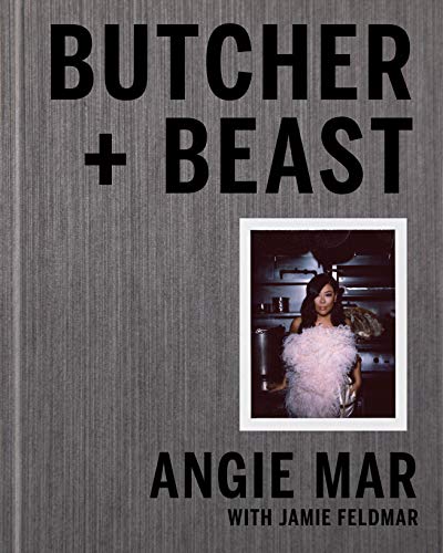 Angie Mar Butcher And Beast Mastering The Art Of Meat A Cookbook 