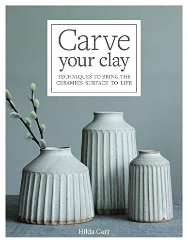 Hilda Carr Carve Your Clay Techniques To Bring The Ceramics Surface To Life 