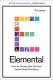 Tim James Elemental How The Periodic Table Can Now Explain (nearly) E 