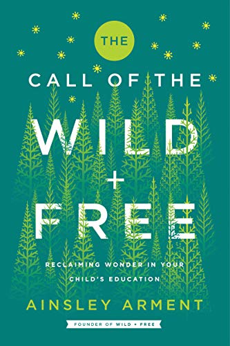 Ainsley Arment The Call Of The Wild And Free Reclaiming Wonder In Your Child's Education 