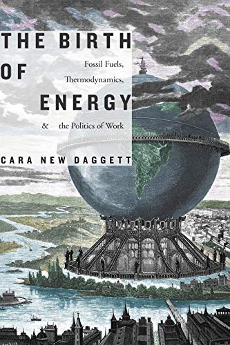 Cara New Daggett The Birth Of Energy Fossil Fuels Thermodynamics And The Politics Of 