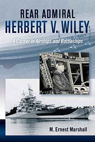 M. Ernest Marshall Rear Admiral Herbert V. Wiley U.S. Navy A Career In Airships And Battleships 