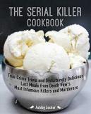 Ashley Lecker The Serial Killer Cookbook True Crime Trivia And Disturbingly Delicious Last 