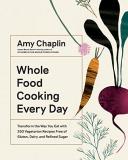Amy Chaplin Whole Food Cooking Every Day Transform The Way You Eat With 250 Vegetarian Rec 