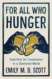 Emily M. D. Scott For All Who Hunger Searching For Communion In A Shattered World 