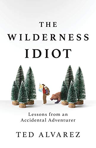 Ted Alvarez/The Wilderness Idiot@ Lessons from an Accidental Adventurer