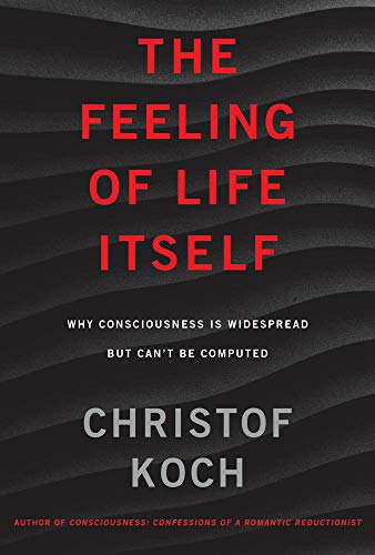 Christof Koch The Feeling Of Life Itself Why Consciousness Is Widespread But Can't Be Comp 