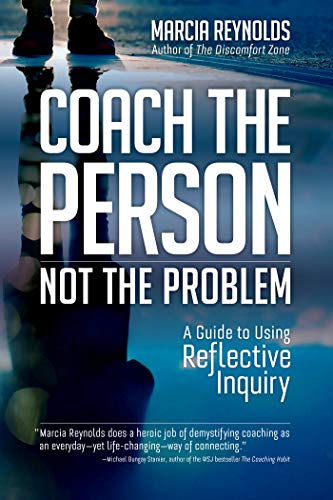 Marcia Reynolds Coach The Person Not The Problem A Guide To Using Reflective Inquiry 