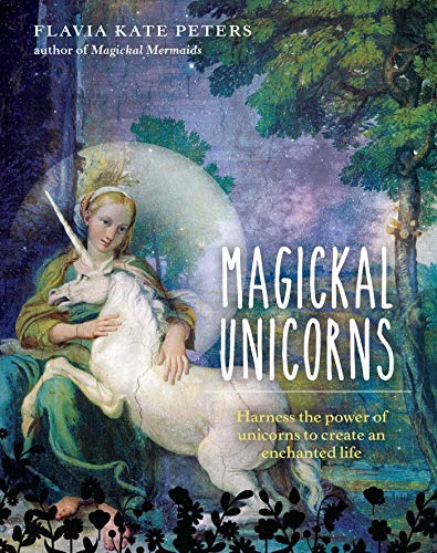 Flavia Kate Peters/Magickal Unicorns@ Harness the Power of the Unicorns to Create an En