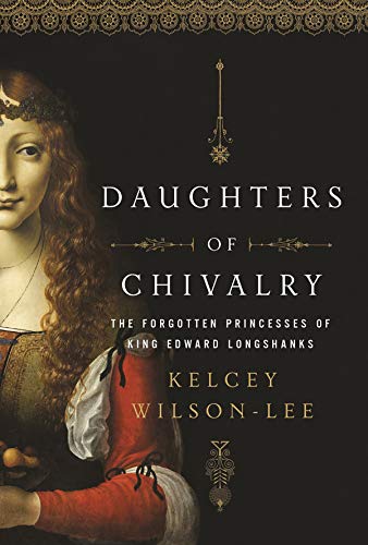 Kelcey Wilson Lee Daughters Of Chivalry The Forgotten Children Of King Edward Longshanks 