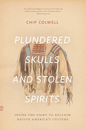 Chip Colwell Plundered Skulls And Stolen Spirits Inside The Fight To Reclaim Native America's Cult 