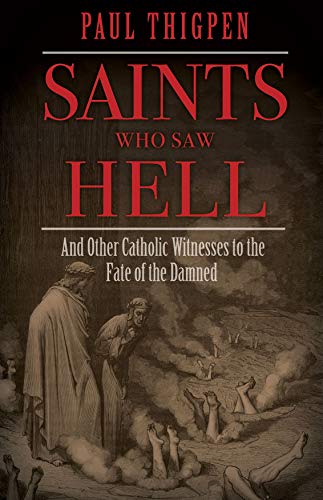 Paul Thigpen Saints Who Saw Hell And Other Catholic Witnesses To The Fate Of The D 