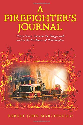 Robert John Marchisello A Firefighter's Journal Thirty Seven Years On The Firegrounds And In The 