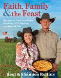 Kent Rollins Faith Family & The Feast Recipes To Feed Your Crew From The Grill Garden 