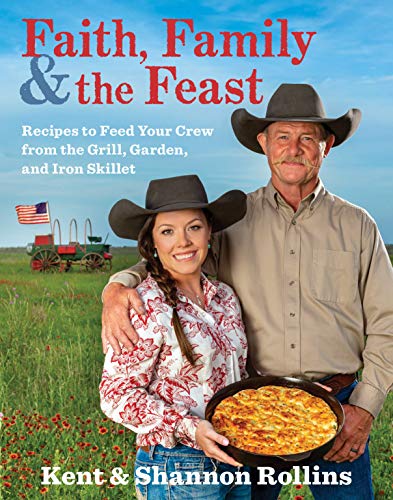 Kent Rollins Faith Family & The Feast Recipes To Feed Your Crew From The Grill Garden 
