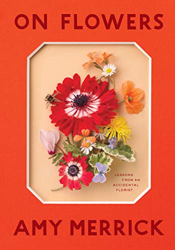 Amy Merrick On Flowers Lessons From An Accidental Florist 