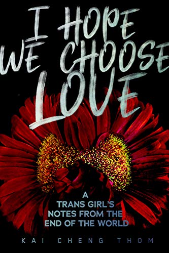 Kai Cheng Thom I Hope We Choose Love A Trans Girl's Notes From The End Of The World 
