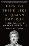 Donald J. Robertson How To Think Like A Roman Emperor The Stoic Philosophy Of Marcus Aurelius 