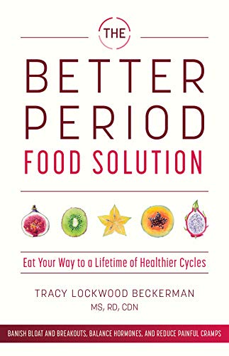 Tracy Lockwood Beckerman The Better Period Food Solution Eat Your Way To A Lifetime Of Healthier Cycles 