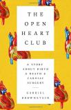 Gabriel Brownstein The Open Heart Club A Story About Birth And Death And Cardiac Surgery 