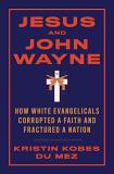 Kristin Kobes Du Mez Jesus And John Wayne How White Evangelicals Corrupted A Faith And Frac 