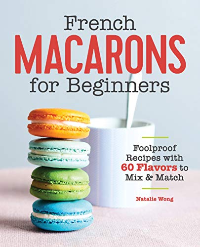 Natalie Wong French Macarons For Beginners Foolproof Recipes With 30 Shells And 30 Fillings 