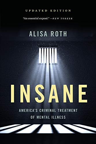 Alisa Roth Insane America's Criminal Treatment Of Mental Illness 