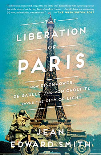 Jean Edward Smith/The Liberation of Paris@How Eisenhower, de Gaulle, and Von Choltitz Saved