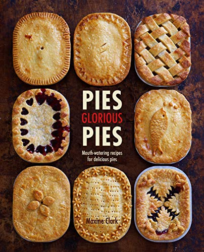Maxine Clark Pies Glorious Pies Mouth Watering Recipes For Delicious Pies 