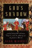 Alan Mikhail God's Shadow Sultan Selim His Ottoman Empire And The Making 
