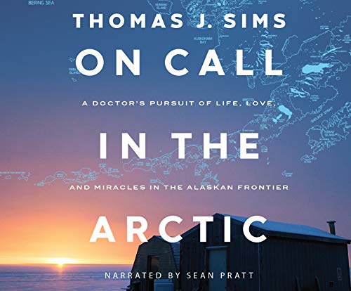 Thomas J. Sims/On Call in the Arctic@ A Doctor's Pursuit of Life, Love, and Miracles in