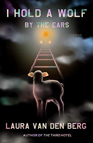 Laura Van Den Berg/I Hold a Wolf by the Ears@Stories