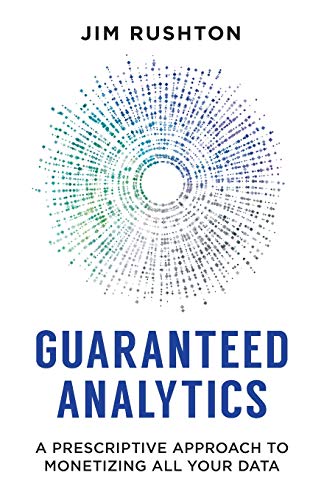 Jim Rushton Guaranteed Analytics A Prescriptive Approach To Monetizing All Your Da 