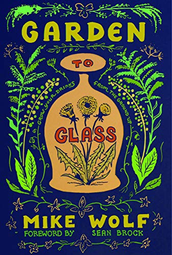 Mike Wolf Garden To Glass Grow Your Drinks From The Ground Up 
