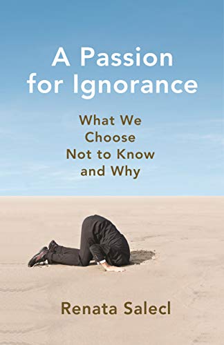 Renata Salecl A Passion For Ignorance What We Choose Not To Know And Why 