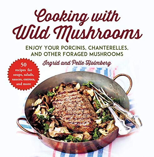 Ingrid Holmberg Cooking With Wild Mushrooms 50 Recipes For Enjoying Your Porcinis Chanterell 