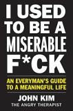 John Kim I Used To Be A Miserable F*ck An Everyman's Guide To A Meaningful Life 