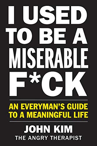 John Kim I Used To Be A Miserable F*ck An Everyman's Guide To A Meaningful Life 