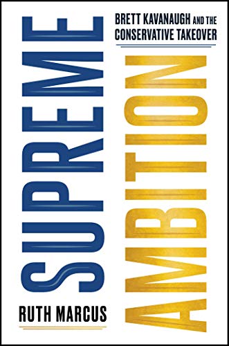 Ruth Marcus/Supreme Ambition@ Brett Kavanaugh and the Conservative Takeover