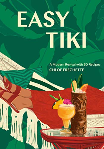 Chloe Frechette Easy Tiki A Modern Revival With 60 Recipes 