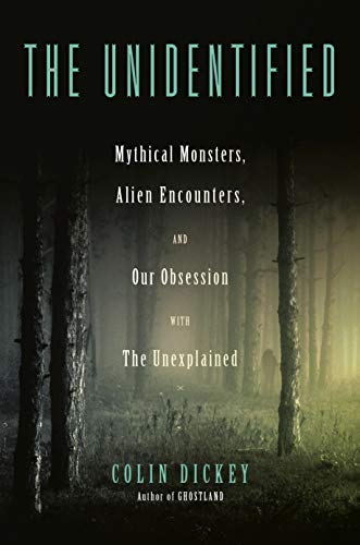 Colin Dickey/The Unidentified@ Mythical Monsters, Alien Encounters, and Our Obse