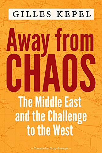 Gilles Kepel Away From Chaos The Middle East And The Challenge To The West 