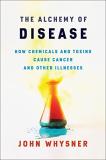 John Whysner The Alchemy Of Disease How Chemicals And Toxins Cause Cancer And Other I 