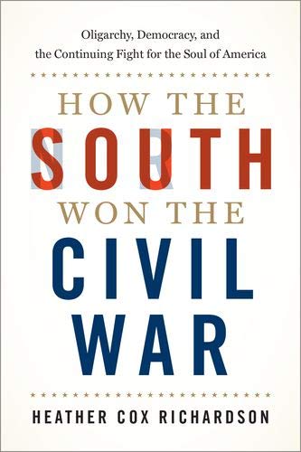 Heather Cox Richardson How The South Won The Civil War Oligarchy Democracy And The Continuing Fight Fo 