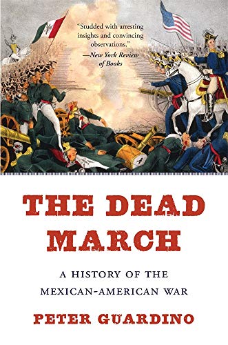 Peter Guardino The Dead March A History Of The Mexican American War 